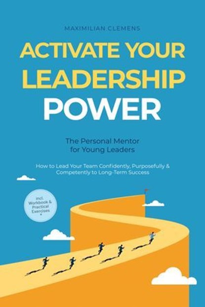 Activate Your Leadership POWER – The Personal Mentor for Young Leaders: How to Lead Your Team Confidently, Purposefully & Competently to Long-Term Success – Including Workbook & Practical Exercises, Maximilian Clemens - Ebook - 9783757625740
