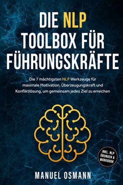Die NLP Toolbox für Führungskräfte: Die 7 mächtigsten NLP Werkzeuge für maximale Motivation, Überzeugungskraft und Konfliktlösung, um gemeinsam jedes Ziel zu erreichen - inkl. NLP Übungen & Workbook, Manuel Osmann - Ebook - 9783757625993