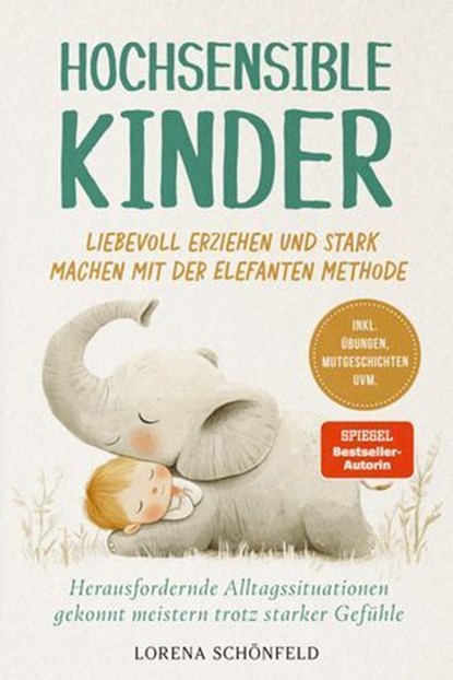 Hochsensible Kinder liebevoll erziehen und stark machen mit der Elefanten Methode: Herausfordernde Alltagssituationen gekonnt meistern trotz starker Gefühle - inkl. Übungen, Mutgeschichten uvm., Lorena Schönfeld - Ebook - 9783757626006