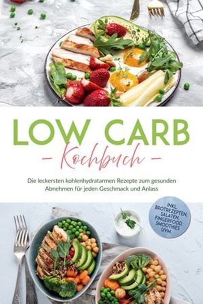 Low Carb Kochbuch: Die leckersten kohlenhydratarmen Rezepte zum gesunden Abnehmen für jeden Geschmack und Anlass - inkl. Brotrezepten, Salaten, Fingerfood, Smoothies uvm., Anneliese Heller - Ebook - 9783757626075