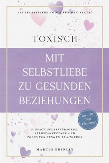 TOXISCH: Mit Selbstliebe zu gesunden Beziehungen - 100 Selbstliebe Tools für den Alltag | Einfach Selbstfürsorge, Selbstakzeptanz und positives Denken trainieren - inkl. 30 Tage Challenge, Marcus Eberlin - Ebook - 9783757626525