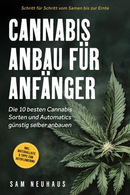Cannabis Anbau für Anfänger: Die 10 besten Cannabis Sorten und Automatics günstig selber anbauen - Schritt für Schritt vom Samen bis zur Ernte - inkl. Materialliste & Tipps zum Autoflowering, Samuel Neuhaus - Ebook - 9783757626587