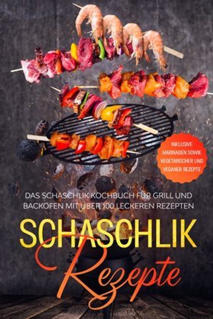 Schaschlik Rezepte: Das Schaschlik Kochbuch für Grill und Backofen mit über 100 leckeren Rezepten - Inklusive Marinaden sowie vegetarischer und veganer Rezepte, Stefan Jansen - Ebook - 9783757627294