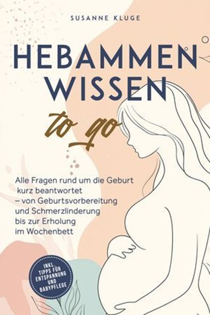 Hebammenwissen to go: Alle Fragen rund um die Geburt kurz beantwortet – von Geburtsvorbereitung und Schmerzlinderung bis zur Erholung im Wochenbett - inkl. Tipps für Entspannung und Babypflege, Susanne Kluge - Ebook - 9783757627454
