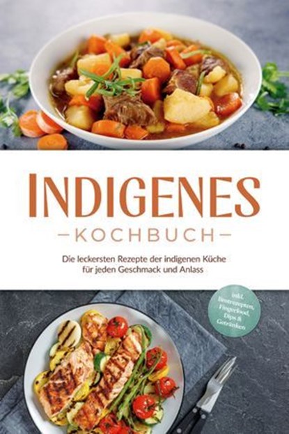 Indigenes Kochbuch: Die leckersten Rezepte der indigenen Küche für jeden Geschmack und Anlass - inkl. Brotrezepten, Fingerfood, Dips & Getränken, Liselotte Tenas - Ebook - 9783757628574