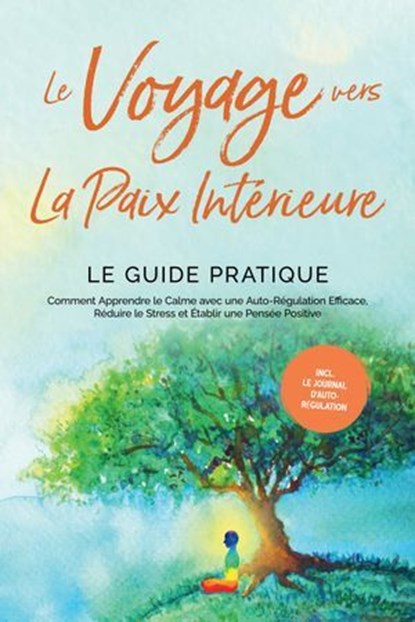 Le Voyage vers la Paix Intérieure - Le Guide Pratique : Comment Apprendre le Calme avec une Auto-Régulation Efficace, Réduire le Stress et Établir une Pensée Positive - Incluant le Journal d'Auto-Régu, Alexander Pipetz - Ebook - 9783757630430