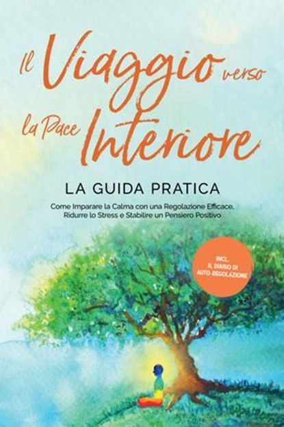 Il Viaggio verso la Pace Interiore - La Guida Pratica: Come Imparare la Calma con una Regolazione Efficace, Ridurre lo Stress e Stabilire un Pensiero Positivo - Inclusi il Diario di Auto-Regolazione, Alexander Pipetz - Ebook - 9783757630447