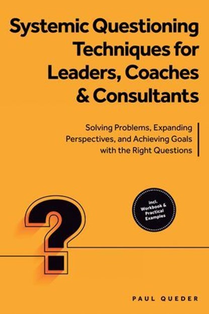 Systemic Questioning Techniques for Leaders, Coaches & Consultants: Solving Problems, Expanding Perspectives, and Achieving Goals with the Right Questions - Includes Workbook & Practical Examples, Paul Queder - Ebook - 9783757630492