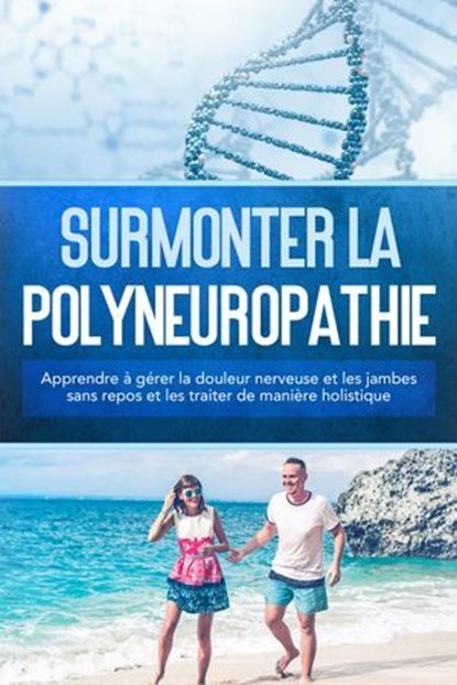 Surmonter la polyneuropathie : Apprendre à gérer la douleur nerveuse et les jambes sans repos et les traiter de manière holistique, Katharina Neustedt - Ebook - 9783757630645