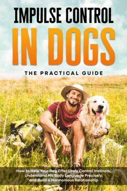 Impulse Control in Dogs – The Practical Guide: How to Help Your Dog Effectively Control Instincts, Understand His Body Language Precisely, and Build a Harmonious Relationship, Alexander Gietzen - Ebook - 9783757630904