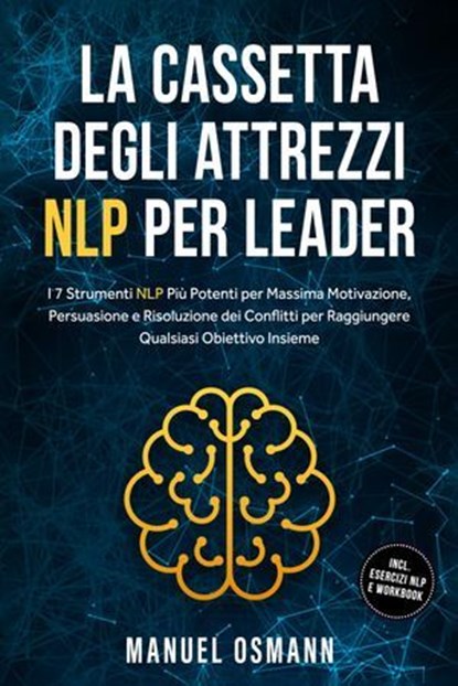 La Cassetta Degli Attrezzi NLP per Leader: I 7 Strumenti NLP Più Potenti per Massima Motivazione, Persuasione e Risoluzione dei Conflitti per Raggiungere Qualsiasi Obiettivo Insieme – incluso Esercizi, Manuel Osmann - Ebook - 9783757630997