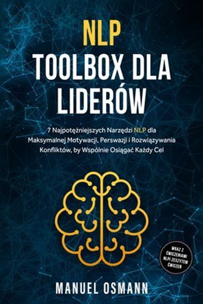 NLP Toolbox dla Liderów: 7 Najpotężniejszych Narzędzi NLP dla Maksymalnej Motywacji, Perswazji i Rozwiązywania Konfliktów, by Wspólnie Osiągać Każdy Cel – wraz z Ćwiczeniami NLP i Zeszytem Ćwiczeń, Manuel Osmann - Ebook - 9783757631031