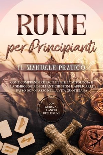 Rune per Principianti – Il Manuale Pratico: Come Comprendere Facilmente la Mitologia e la Simbologia degli Antichi Segni e Applicarli Passo Dopo Passo nella Vita Quotidiana – Con Guida al Lancio delle, Sophia Waldeck - Ebook - 9783757631192