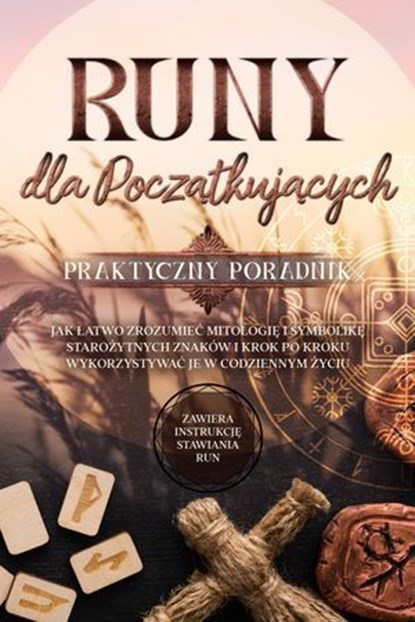 Runy dla Początkujących – Praktyczny Poradnik: Jak Łatwo Zrozumieć Mitologię i Symbolikę Starożytnych Znaków i Krok po Kroku Wykorzystywać je w Codziennym Życiu – Zawiera Instrukcję Stawiania Run, Sophia Waldeck - Ebook - 9783757631239