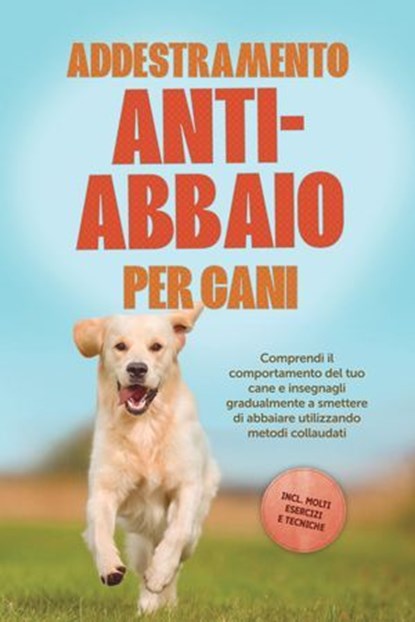 Addestramento anti-abbaio per cani: Comprendi il comportamento del tuo cane e insegnagli gradualmente a smettere di abbaiare utilizzando metodi collaudati – includendo molti esercizi e tecniche., Joshua Pastorek - Ebook - 9783757632229