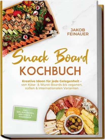 Snack Board Kochbuch: Kreative Ideen für jede Gelegenheit – von Käse- & Wurst-Boards bis veganen, süßen & internationalen Varianten – inkl. Dips, Aufstrichen, Mini-Gebäck & Knabbereien, Jakob Feinauer - Ebook - 9783757633219