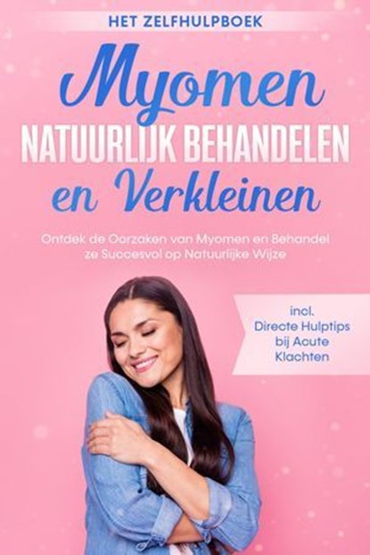 Myomen Natuurlijk Behandelen en Verkleinen – Het Zelfhulpboek: Ontdek de Oorzaken van Myomen en Behandel ze Succesvol op Natuurlijke Wijze – Inclusief Directe Hulptips bij Acute Klachten, Elisabeth Cornelsen - Ebook - 9783757637729