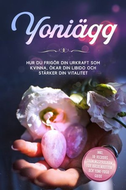 Yoniägg: Hur du frigör din urkraft som kvinna, ökar din libido och stärker din vitalitet – Inklusive 10-veckors träningsprogram för bäckenbotten och Yoni-yoga guide, Nina Grapengeter - Ebook - 9783757637781