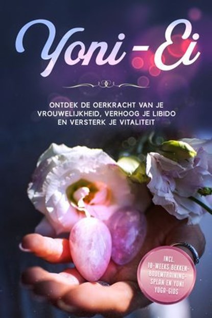 Yoni-Ei: Ontdek de oerkracht van je vrouwelijkheid, verhoog je libido en versterk je vitaliteit – Inclusief 10-weeks bekkenbodemtrainingsplan en Yoni Yoga-gids, Nina Grapengeter - Ebook - 9783757637798