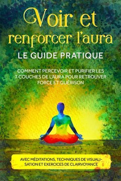 trenforcer l'aura – Le guide pratique : Comment percevoir et purifier les 7 couches de l'aura pour retrouver force et guérison – Avec méditations, techniques de visualisation et exercices de clairvoya, Ana Devi - Ebook - 9783757637965