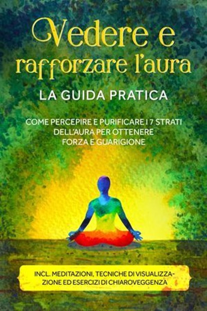 Vedere e rafforzare l'aura – La guida pratica: Come percepire e purificare i 7 strati dell'aura per ottenere forza e guarigione – Include meditazioni, tecniche di visualizzazione ed esercizi di chiaro, Ana Devi - Ebook - 9783757637972