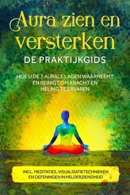 Aura zien en versterken – De praktijkgids: Hoe u de 7 aurale lagen waarneemt en reinigt om kracht en heling te ervaren – Inclusief meditaties, visualisatietechnieken en oefeningen in helderziendheid, Ana Devi - Ebook - 9783757638009