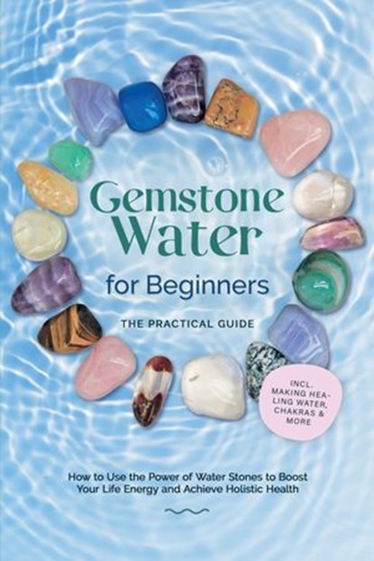Gemstone Water for Beginners – The Practical Guide: How to Use the Power of Water Stones to Boost Your Life Energy and Achieve Holistic Health | incl. Making Healing Water, Chakras & More, Lorena Bachmann - Ebook - 9783757638092