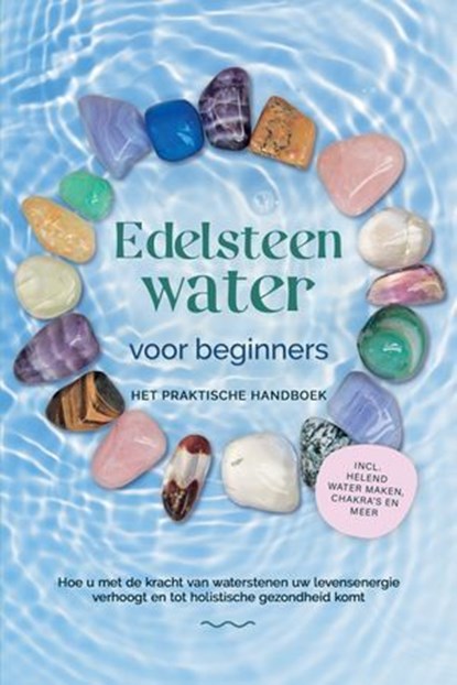Edelsteenwater voor beginners – Het praktische handboek: Hoe u met de kracht van waterstenen uw levensenergie verhoogt en tot holistische gezondheid komt | incl. helend water maken, chakra's en meer, Lorena Bachmann - Ebook - 9783757638146