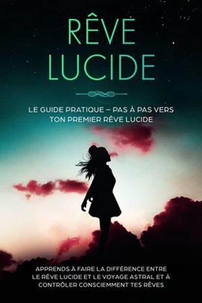 Rêve Lucide : Le Guide Pratique – Pas à Pas vers ton Premier Rêve Lucide | Apprends à faire la différence entre le rêve lucide et le voyage astral et à contrôler consciemment tes rêves, Lorina Blumenberg - Ebook - 9783757638177