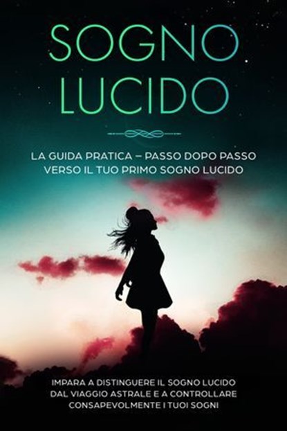 Sogno Lucido: La Guida Pratica – Passo dopo Passo verso il tuo Primo Sogno Lucido | Impara a distinguere il sogno lucido dal viaggio astrale e a controllare consapevolmente i tuoi sogni, Lorina Blumenberg - Ebook - 9783757638184