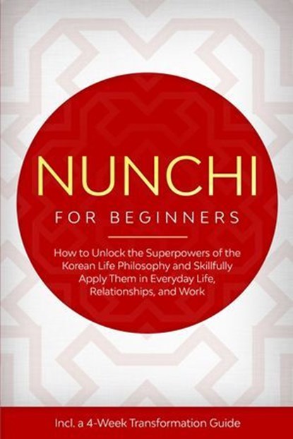 Nunchi for Beginners: How to Unlock the Superpowers of the Korean Life Philosophy and Skillfully Apply Them in Everyday Life, Relationships, and Work – Including a 4-Week Transformation Guide, Linh Sonnenberg - Ebook - 9783757639167