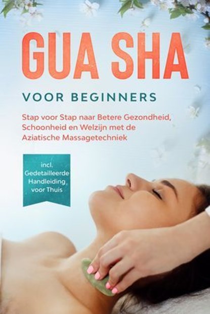 Gua Sha voor Beginners: Stap voor Stap naar Betere Gezondheid, Schoonheid en Welzijn met de Aziatische Massagetechniek – Inclusief Gedetailleerde Handleiding voor Thuis, Lorina Grapengeter - Ebook - 9783757639280