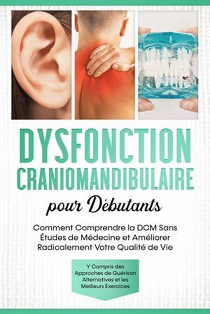 Dysfonction Craniomandibulaire pour Débutants : Comment Comprendre la DCM Sans Études de Médecine et Améliorer Radicalement Votre Qualité de Vie – Y Compris des Approches de Guérison Alternatives et l, Christian Prawitz - Ebook - 9783757655686