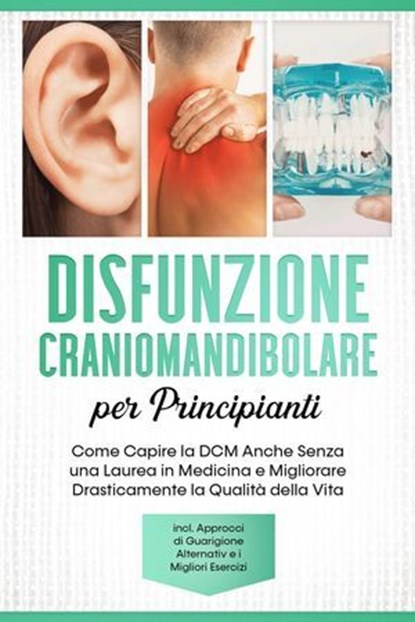 Disfunzione Craniomandibolare per Principianti: Come Capire la DCM Anche Senza una Laurea in Medicina e Migliorare Drasticamente la Qualità della Vita – Inclusi Approcci di Guarigione Alternativi e i, Christian Prawitz - Ebook - 9783757655693