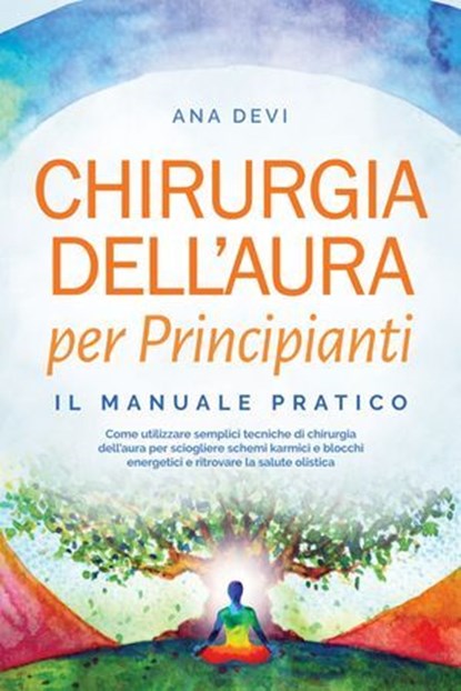 Chirurgia dell'aura per Principianti – Il manuale pratico: Come utilizzare semplici tecniche di chirurgia dell'aura per sciogliere schemi karmici e blocchi energetici e ritrovare la salute olistica, Ana Devi - Ebook - 9783757656188