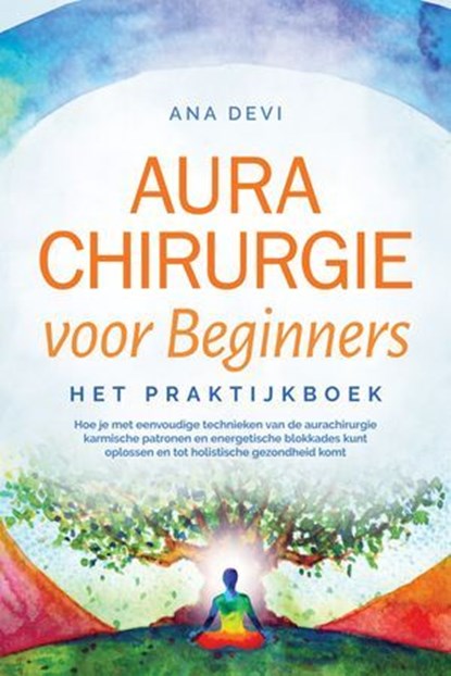 Aurachirurgie voor beginners – Het praktijkboek: Hoe je met eenvoudige technieken van de aurachirurgie karmische patronen en energetische blokkades kunt oplossen en tot holistische gezondheid komt, Ana Devi - Ebook - 9783757656218