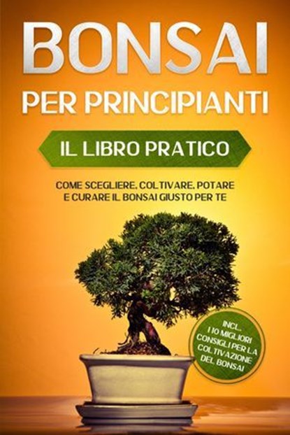 Bonsai per Principianti – Il Libro Pratico: Come Scegliere, Coltivare, Potare e Curare il Bonsai Giusto per Te – incl. i 10 Migliori Consigli per la Coltivazione del Bonsai, Haruki Tanaka - Ebook - 9783757656256