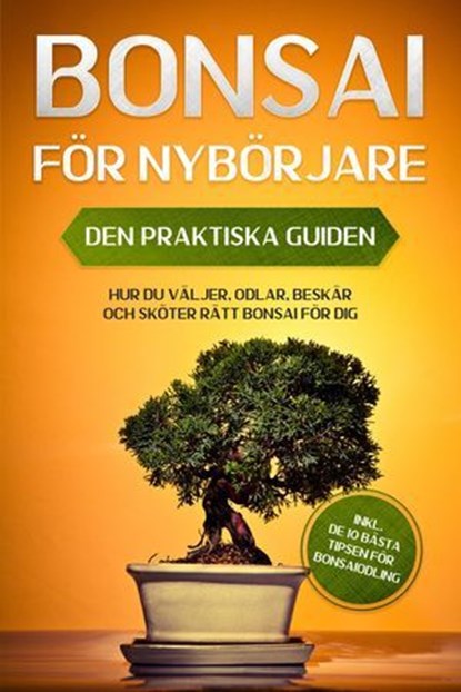 Bonsai för Nybörjare – Den Praktiska Guiden: Hur du Väljer, Odlar, Beskär och Sköter Rätt Bonsai för Dig – inkl. de 10 Bästa Tipsen för Bonsaiodling, Haruki Tanaka - Ebook - 9783757656270