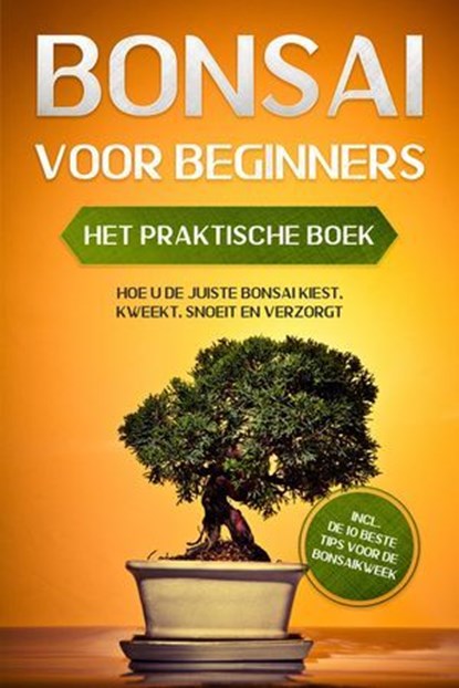 Bonsai voor Beginners – Het Praktische Boek: Hoe u de Juiste Bonsai Kiest, Kweekt, Snoeit en Verzorgt – incl. de 10 Beste Tips voor de Bonsaikweek, Haruki Tanaka - Ebook - 9783757656287