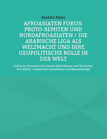 Afroasiaten Fokus: Proto-Semiten und Nordafroasiaten / Die Arabische Liga als Weltmacht und ihre geopolitische Rolle in der Welt, Aladdin Meier - Paperback - 9783758312472