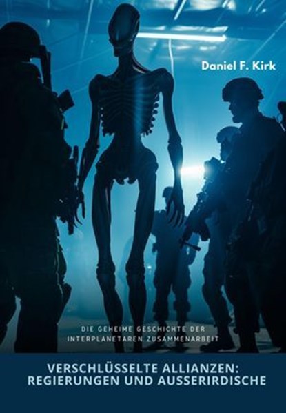 Verschlüsselte Allianzen: Regierungen und Außerirdische, Daniel F. Kirk - Ebook - 9783759815538