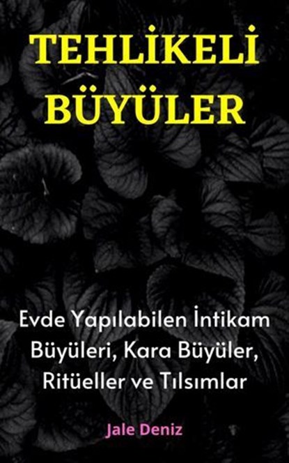TEHLİKELİ BÜYÜLER Evde Yapılabilen En Etkili İntikam Büyüleri, Kara Büyüler, Ritüeller ve Tılsımlar, Jale Deniz - Ebook - 9783759817051