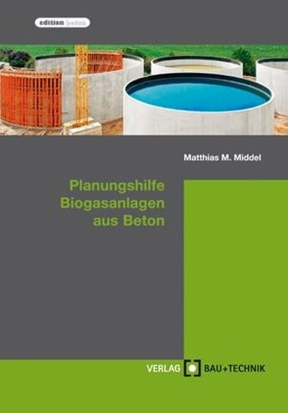 Planungshilfe Biogasanlagen aus Beton, Matthias Middel ; Harald Feldmann ; Florian Pelzer ; Thomas Richter ; Michael Stahl - Ebook - 9783764005665