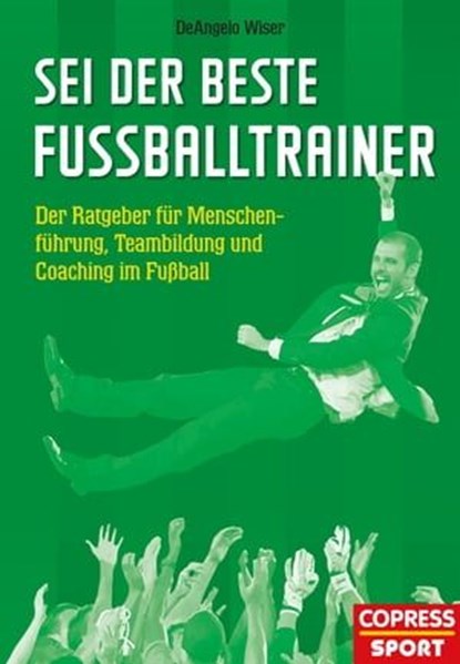 Sei der beste Fußballtrainer, DeAngelo Wiser - Ebook - 9783767920576