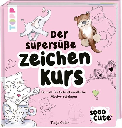 Sooo Cute - Der supersüße Zeichenkurs, Tanja Geier - Gebonden - 9783772447136