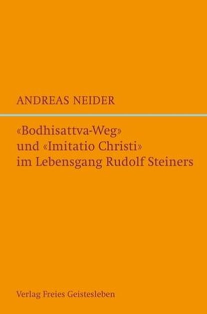 "Bodhisattvaweg" und "Imitatio Christi" im Lebensgang Rudolf Steiners, Andreas Neider - Ebook - 9783772545733