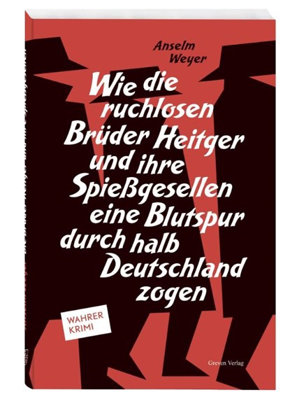 Wie die ruchlosen Brüder Heitger und ihre Spießgesellen eine Blutspur durch halb Deutschland zogen, Anselm Weyer - Gebonden - 9783774309562