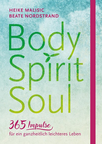 Body, Spirit, Soul - 365 Impulse für ein ganzheitlich leichteres Leben, Heike Malisic ;  Beate Nordstrand - Gebonden - 9783775157834