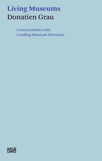 Donatien Grau. Living Museums, Irina Antonova ; Alan Bowness ; Timothy Clifford ; Michel Laclotte ; Henri Loyrette ; Philippe de Montebello ; Peter-Klaus Schuster ; Wilfried Seipel ; Neil Holt - Ebook - 9783775747981