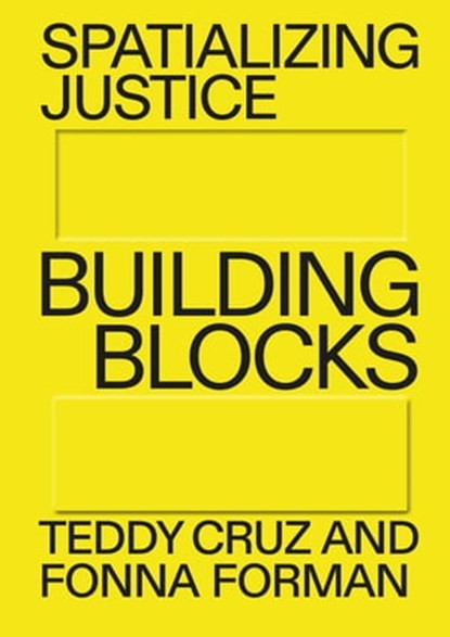 Spatializing Justice, Teddy Cruz ; Fonna Forman ; NODE Berlin Oslo ; ESTUDIO TEDDY CRUZ + FONNA FORMAN - Ebook - 9783775752794